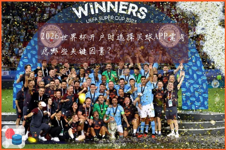 2026世界杯开户时选择买球APP需考虑哪些关键因素？
