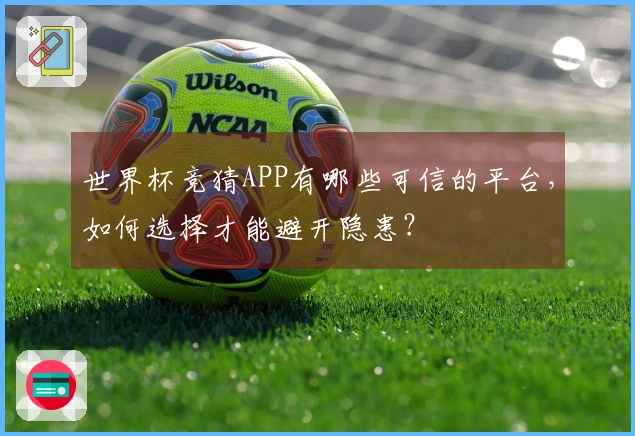 世界杯竞猜APP有哪些可信的平台，如何选择才能避开隐患？