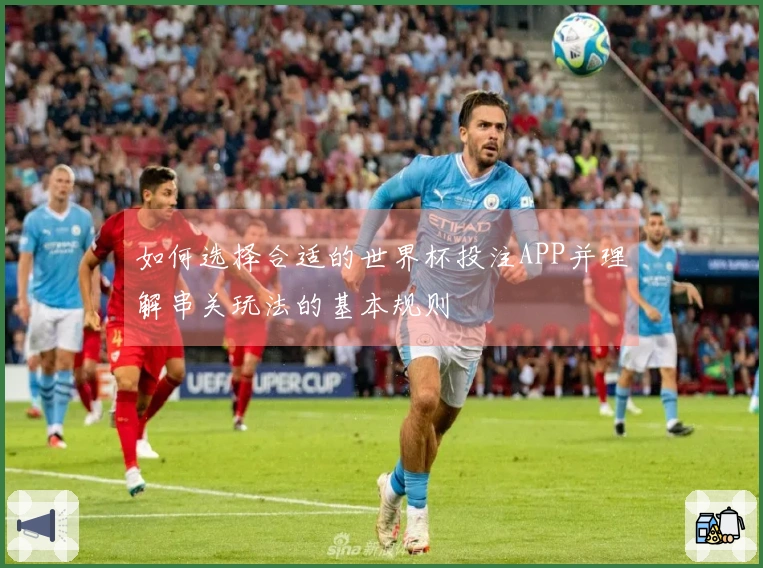 如何选择合适的世界杯投注APP并理解串关玩法的基本规则