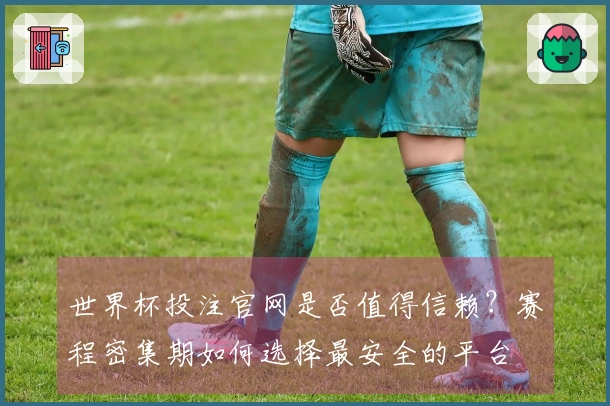 世界杯投注官网是否值得信赖？赛程密集期如何选择最安全的平台
