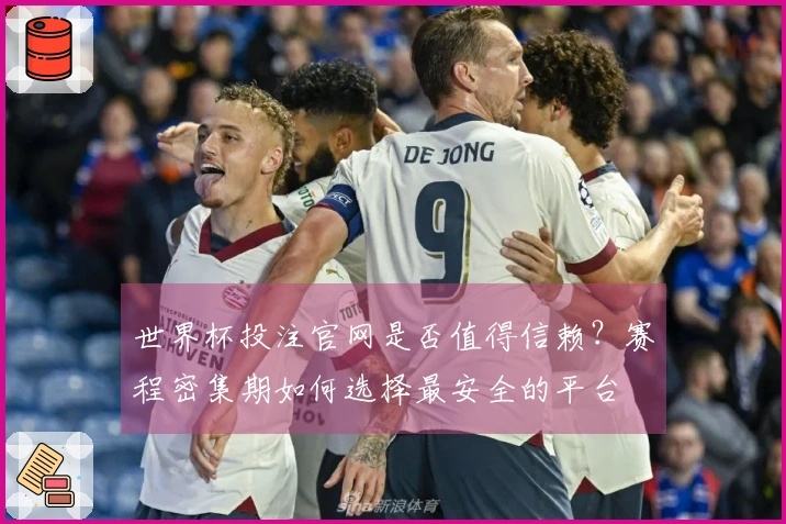 世界杯投注官网是否值得信赖?赛程密集期如何选择最安全的平台