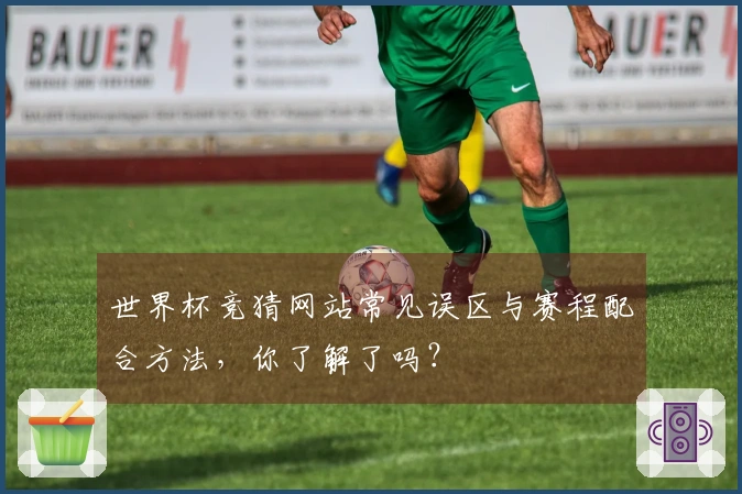 世界杯竞猜网站常见误区与赛程配合方法,你了解了吗?