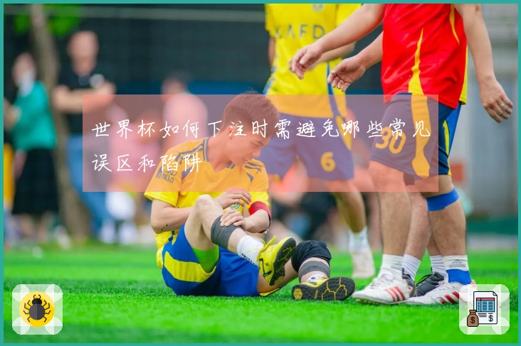 世界杯如何下注时需避免哪些常见误区和陷阱