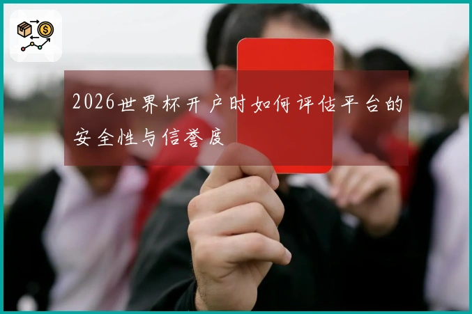 2026世界杯开户时如何评估平台的安全性与信誉度
